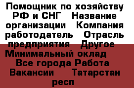 Помощник по хозяйству РФ и СНГ › Название организации ­ Компания-работодатель › Отрасль предприятия ­ Другое › Минимальный оклад ­ 1 - Все города Работа » Вакансии   . Татарстан респ.